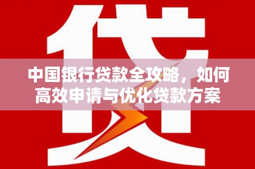 紫金中国银行贷款全攻略，如何高效申请与优化贷款方案
