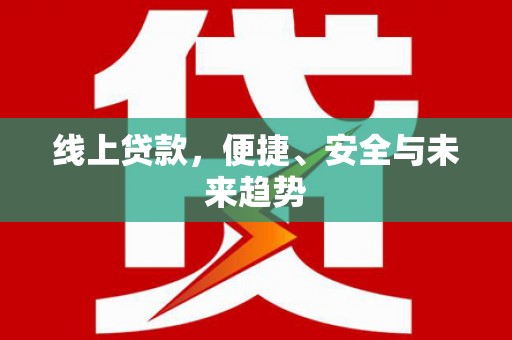 紫金线上贷款，便捷、安全与未来趋势