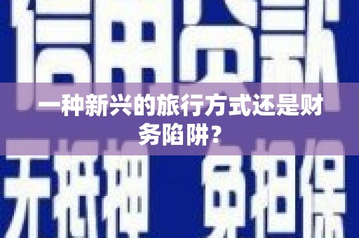 紫金一种新兴的旅行方式还是财务陷阱？