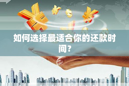 紫金如何选择最适合你的还款时间？