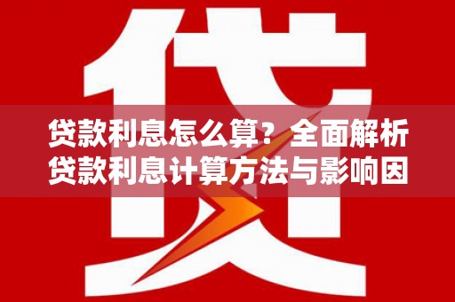 紫金贷款利息怎么算？全面解析贷款利息计算方法与影响因素