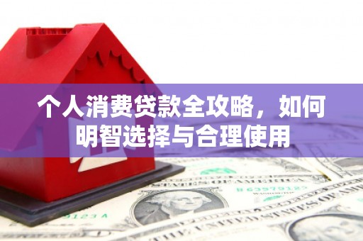 紫金个人消费贷款全攻略，如何明智选择与合理使用