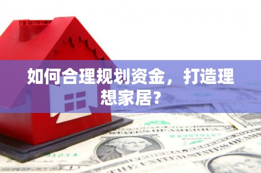 紫金如何合理规划资金，打造理想家居？