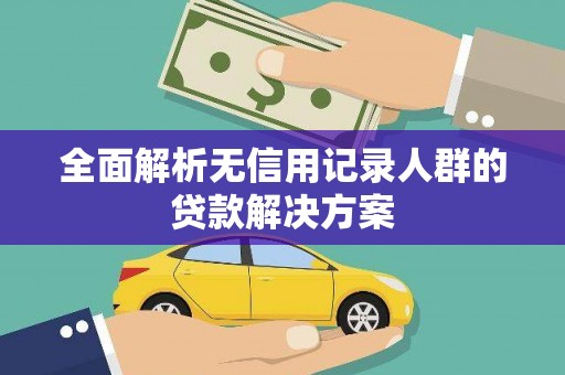 紫金全面解析无信用记录人群的贷款解决方案