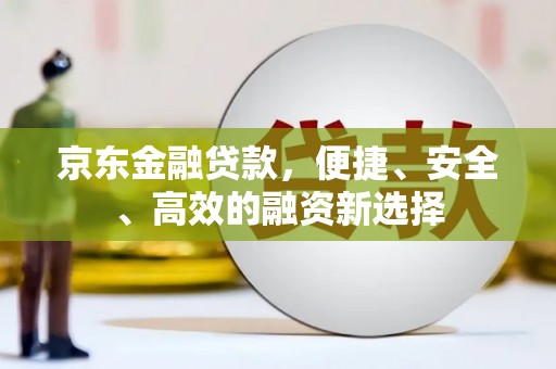 紫金京东金融贷款，便捷、安全、高效的融资新选择