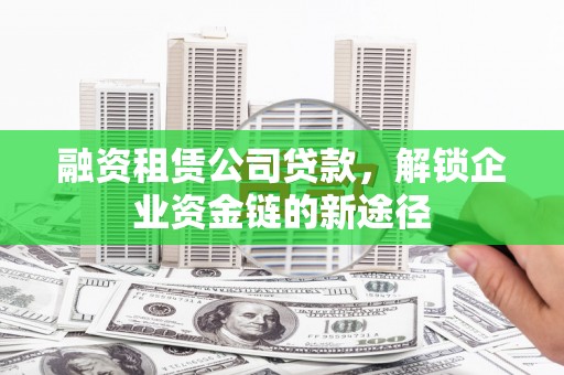 紫金融资租赁公司贷款，解锁企业资金链的新途径