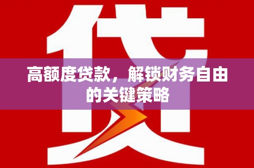 紫金高额度贷款，解锁财务自由的关键策略